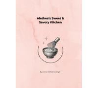 Alethea’s Sweet & Savory Kitchen: Homemade Recipes for Every Mood From Cozy Comfort Plates to Sweet Treats