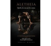 Aletheia - Quello che non sai di te stesso: 111 verità sulla natura umana, dalla saggezza antica alla psicologia contemporanea