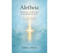 Aletheia: Warum Jesus das Böse nicht in den Mittelpunkt stellte: Wie er darauf reagierte und warum das alles verändert