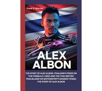 ALEX ALBON: THE STORY OF ALEX ALBON: THAILAND’S PRIDE ON THE FORMULA 1 GRID AND THE THAI-BRITISH TRAILBLAZER ON MOTORSPORT’S BIGGEST STAGE: THE STORY OF ALEX ALBON
