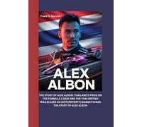 ALEX ALBON: THE STORY OF ALEX ALBON: THAILAND’S PRIDE ON THE FORMULA 1 GRID AND THE THAI-BRITISH TRAILBLAZER ON MOTORSPORT’S BIGGEST STAGE: THE STORY OF ALEX ALBON