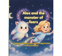 Alex and the monster of fears: A story about courage, hugs, and discovering that fear can also be a friend
