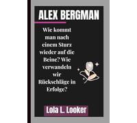 ALEX BERGMAN: Wie kommt man nach einem Sturz wieder auf die Beine? Wie verwandeln wir Rückschläge in Erfolge?