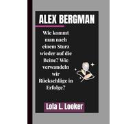ALEX BERGMAN: Wie kommt man nach einem Sturz wieder auf die Beine? Wie verwandeln wir Rückschläge in Erfolge?