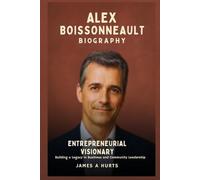 Alex Boissonneault Biography: Entrepreneurial Visionary - Building a Legacy in Business and Community Leadership