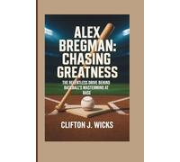 ALEX BREGMAN: CHASING GREATNESS: THE RELENTLESS DRIVE BEHIND BASEBALL’S MASTERMIND AT BASE