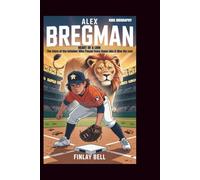 ALEX BREGMAN: Heart of a Lion: The Story of the Infielder Who Played Every Game Like It Was His Last