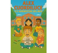 Alex Cuordiluce e il Superpotere del Bene: Storia illustrata e libro da colorare per bambini dai 6 ai nove anni - un viaggio emozionante tra gentilezza, empatia e coraggio