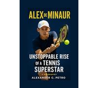 ALEX DE MINAUR: Unstoppable Rise Of A Tennis Superstar A Biography