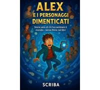 Alex e i Personaggi Dimenticati: Storie vere di chi ha cambiato il mondo… senza finire nei libri