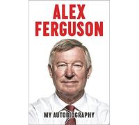 Alex Ferguson My Autobiography: The autobiography of the legendary Manchester United manager