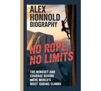 ALEX HONNOLD BIOGRAPHY: No Rope, No Limits The Mindset and Courage Behind the World’s Most Daring Climbs