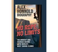 ALEX HONNOLD BIOGRAPHY: No Rope, No Limits The Mindset and Courage Behind the World’s Most Daring Climbs
