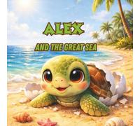 Alex in the Big Sea: A Little Turtle’s First Big Adventure (Alex the Turtle Adventures)