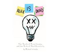 Alex is Dead: The Death of Brainstorming and the Birth of Real Creativity