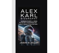 ALEX KARL BIOGRAPHY: Guardian of Earth and Space From the ISS to Asteroid Defense One Engineer’s Mission to Protect Our Future