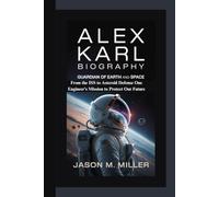 ALEX KARL BIOGRAPHY: Guardian of Earth and Space From the ISS to Asteroid Defense One Engineer’s Mission to Protect Our Future