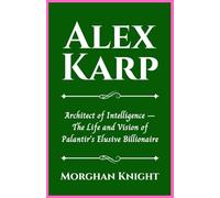 ALEX KARP: Architect of Intelligence - The Life and Vision of Palantir’s Elusive Billionaire (Black American Billionaires Biographies)