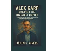ALEX KARP: BUILDING THE INVISIBLE EMPIRE: The Untold Story of Palantir, Power, and the Data War Shaping Our World