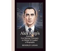 ALEX KARP'S JOURNEY FROM STARTUP VISIONARY TO GLOBAL AI LEADER:A BIOGRAPHY