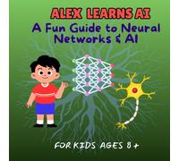 ALEX LEARNS AI: A Fun Guide to Neural Networks & AI - For Kids Ages 8 and above (AI & STEM)