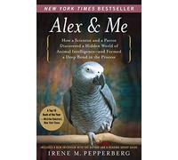 Alex & Me: How a Scientist and a Parrot Discovered a Hidden World of Animal Intelligence--and Formed a Deep Bond in the Process