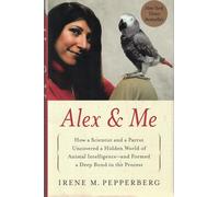 Alex & Me: How a Scientist and a Parrot Discovered a Hidden World of Animal Intelligence--and Formed a Deep Bond in the Process