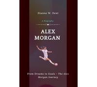 Alex Morgan (A Biography): From Dreams to Goals - The Alex Morgan Journey (She Plays to Win - The Female Athlete Chronicles)