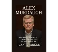 ALEX MURDAUGH: Biography Of Power, Crime, And THE Fall Of A Legal Empire