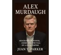 ALEX MURDAUGH: Biography Of Power, Crime, And THE Fall Of A Legal Empire