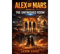 Alex of Mars: Book III - The Unfinished Room: A Story of Survival, Sacrifice, and the Cost of Truth
