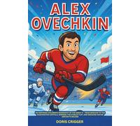 Alex Ovechkin: An Inspiring Children’s Biography of the Great 8 - From Moscow to the Washington Capitals, Winning the Stanley Cup, and Breaking Wayne Gretzky’s Record