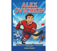 Alex Ovechkin: An Inspiring Children’s Biography of the Great 8 - From Moscow to the Washington Capitals, Winning the Stanley Cup, and Breaking Wayne Gretzky’s Record