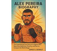 Alex Pereira Biography: The Inspirational True Story of a Fighter Who Rose from Addiction, Poverty, and Pain to Conquer the World Stage