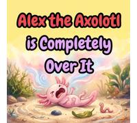 Alex the Axolotl is Completely Over It: A Funny and Gentle Book for Kids About Big Feelings, Tantrums, and Emotional Regulation