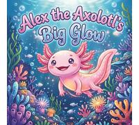 Alex the Axolotl's Big Glow: A Sweet Children's Book About Self-Acceptance, Finding Your Inner Light, and Celebrating What Makes You Unique, Teaches children ages 3-7