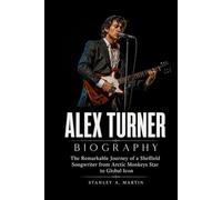 Alex Turner Biography: The Remarkable Journey of a Sheffield Songwriter from Arctic Monkeys Star to Global Icon