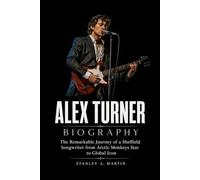 Alex Turner Biography: The Remarkable Journey of a Sheffield Songwriter from Arctic Monkeys Star to Global Icon