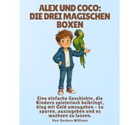 Alex und Coco: Die drei magischen Boxen: Eine einfache Geschichte, die Kindern spielerisch beibringt, klug mit Geld umzugehen - zu sparen, auszugeben und es wachsen zu lassen.
