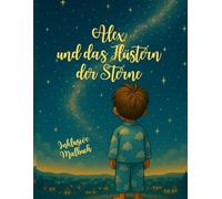 Alex und das Flüstern der Sterne: Eine magische Geschichte über Hoffnung, Mut und die Kraft der Freundschaft