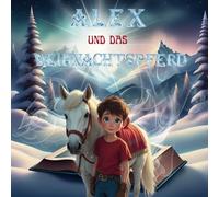 Alex und das Weihnachtspferd: Ein bezauberndes Kinderbuch für Weihnachten mit Illustrationen:Weihnachtsbuch für Kinder,Weihnachtsgeschichte Kinder: ... zum Vorlesen und als Weihnachtsgeschenk