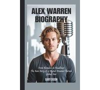 ALEX WARREN BIOGRAPHY: From Homeless to Headliner - The Raw Story of a Digital Dreamer Turned Global Star