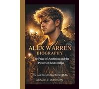 ALEX WARREN BIOGRAPHY: The Price of Ambition and the Power of Reinvention - The Real Story Behind the Spotlight.