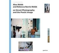 Alex Webb and Rebecca Norris Webb on Street Photography and the Poetic Image: on Street Photography and the Poetic Image (The Photography Workshop Series)