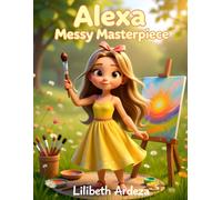 Alexa and the Messy Masterpiece: A Fun, Creative Story About Art, Imagination, and Learning to Clean Up