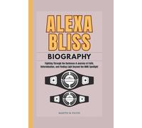 ALEXA BLISS BIOGRAPHY: Fighting Through the Darkness-A Journey of Faith, Determination, and Finding Light Beyond the WWE Spotlight