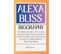 ALEXA BLISS BIOGRAPHY: The Real Story Behind The Fame, Championships, Personal Growth, Career Evolution, And Inspirational Success Of A WWE Women's Wrestling Legend