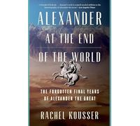 Alexander at the End of the World: The Forgotten Final Years of Alexander the Great