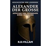 Alexander der Große: Aufstieg und Untergang eines Imperiums: Frauen, Kriege und die Welt, die er veränderte - erzählt von Zeitzeugen (Geschichten von Legenden)