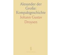 Alexander der Große: Kompaktgeschichte: Faktenbasierte Einführung in Leben, Feldzüge und Folgen für die antike Welt